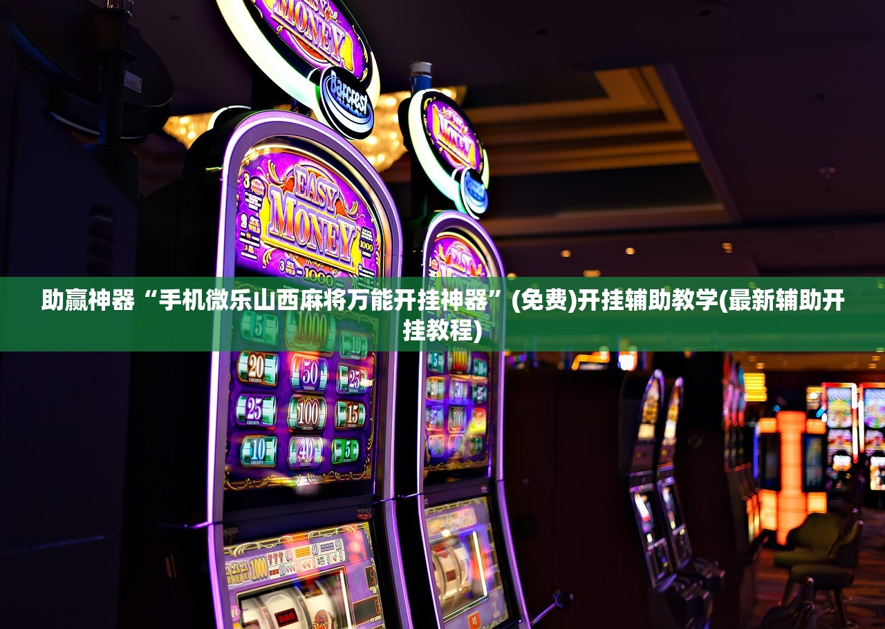 助赢神器“手机微乐山西麻将万能开挂神器	”(免费)开挂辅助教学(最新辅助开挂教程)