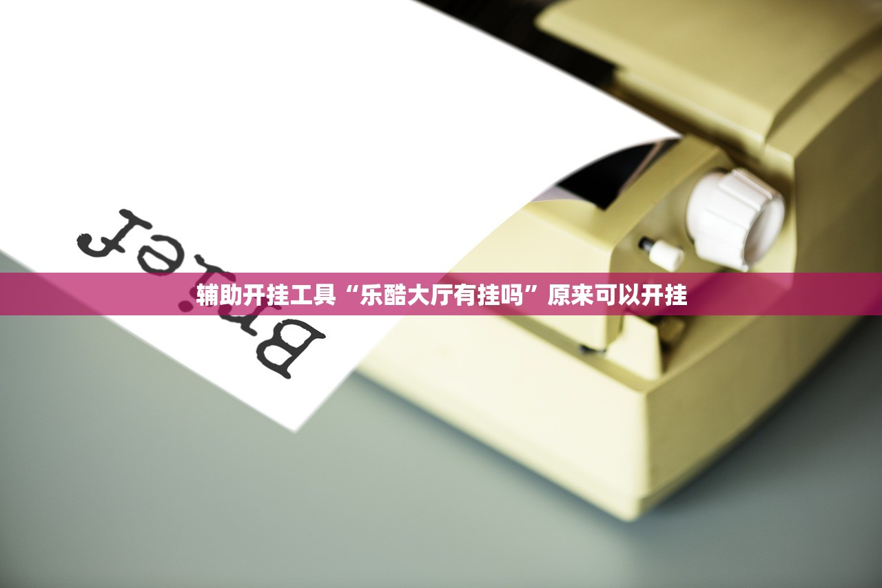 辅助开挂工具“乐酷大厅有挂吗”原来可以开挂