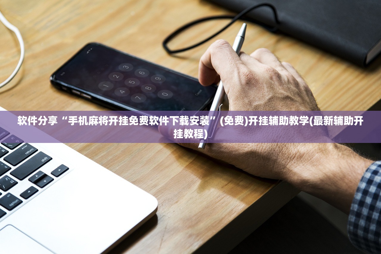 软件分享“手机麻将开挂免费软件下载安装”(免费)开挂辅助教学(最新辅助开挂教程)