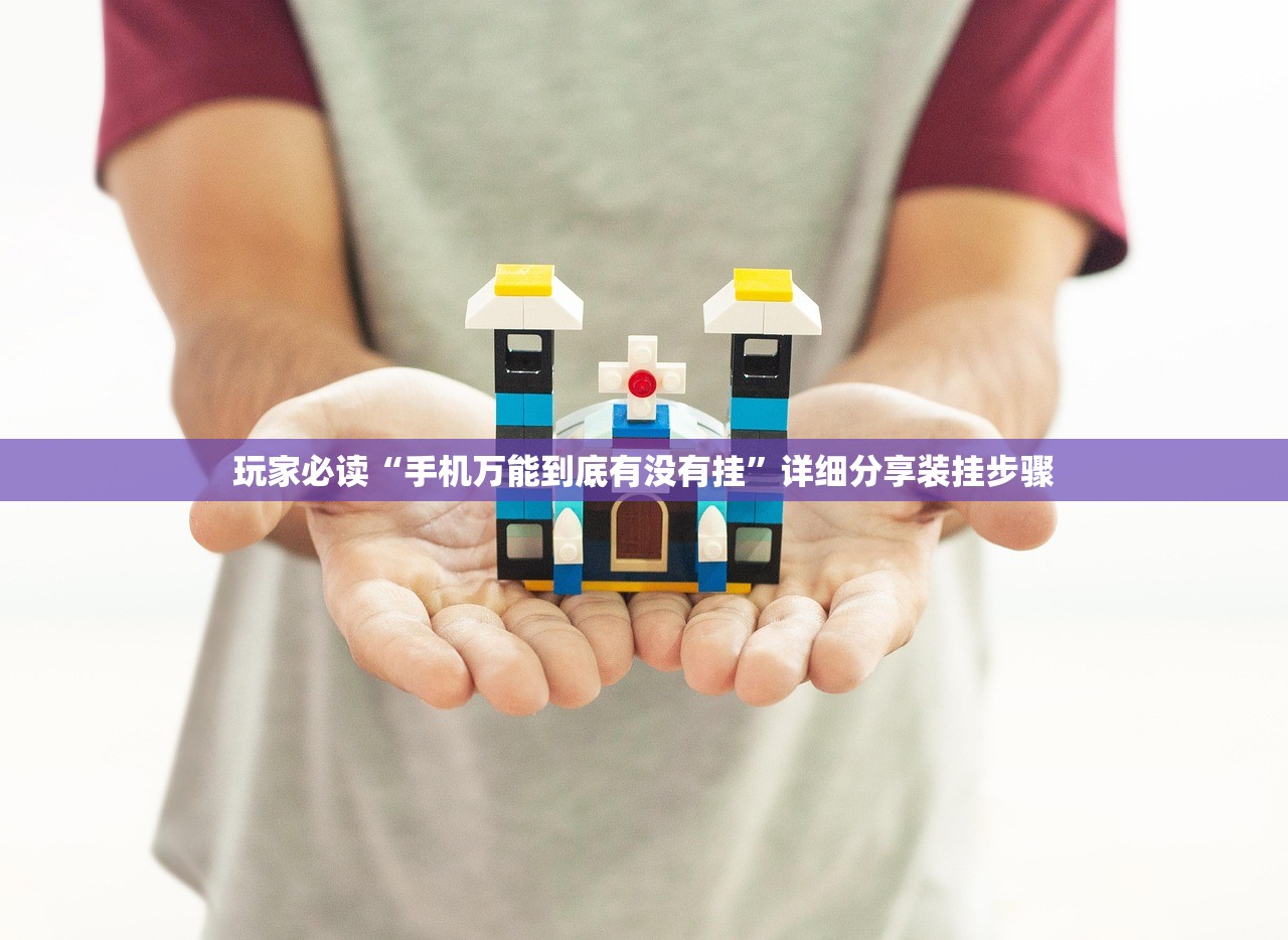 玩家必读“手机万能到底有没有挂”详细分享装挂步骤