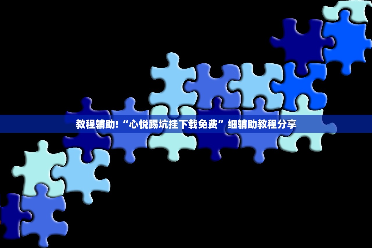 教程辅助!“心悦踢坑挂下载免费	”细辅助教程分享