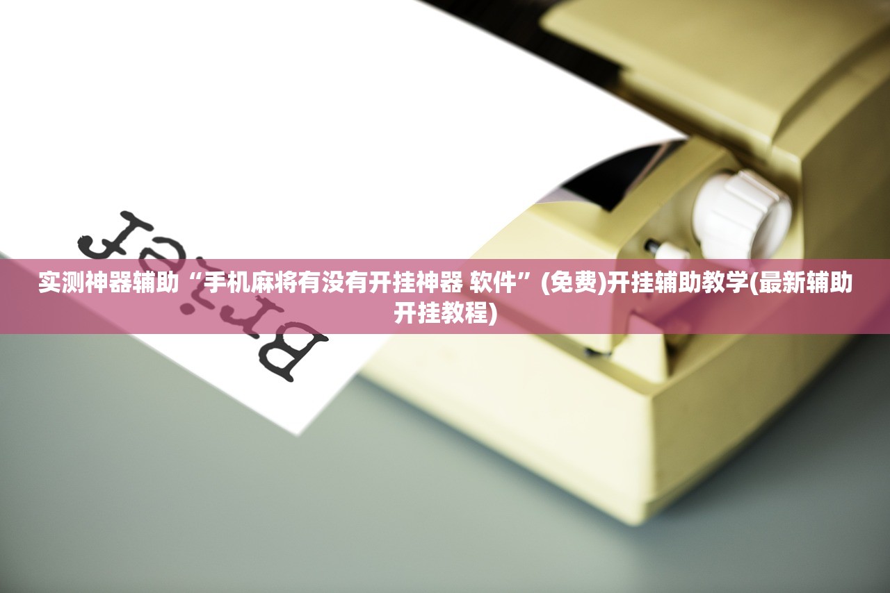 实测神器辅助“手机麻将有没有开挂神器 软件”(免费)开挂辅助教学(最新辅助开挂教程)