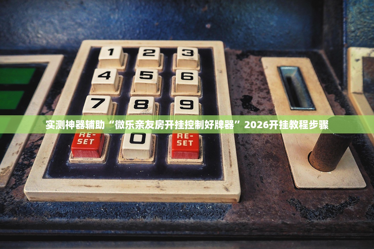 实测神器辅助“微乐亲友房开挂控制好牌器	”2026开挂教程步骤