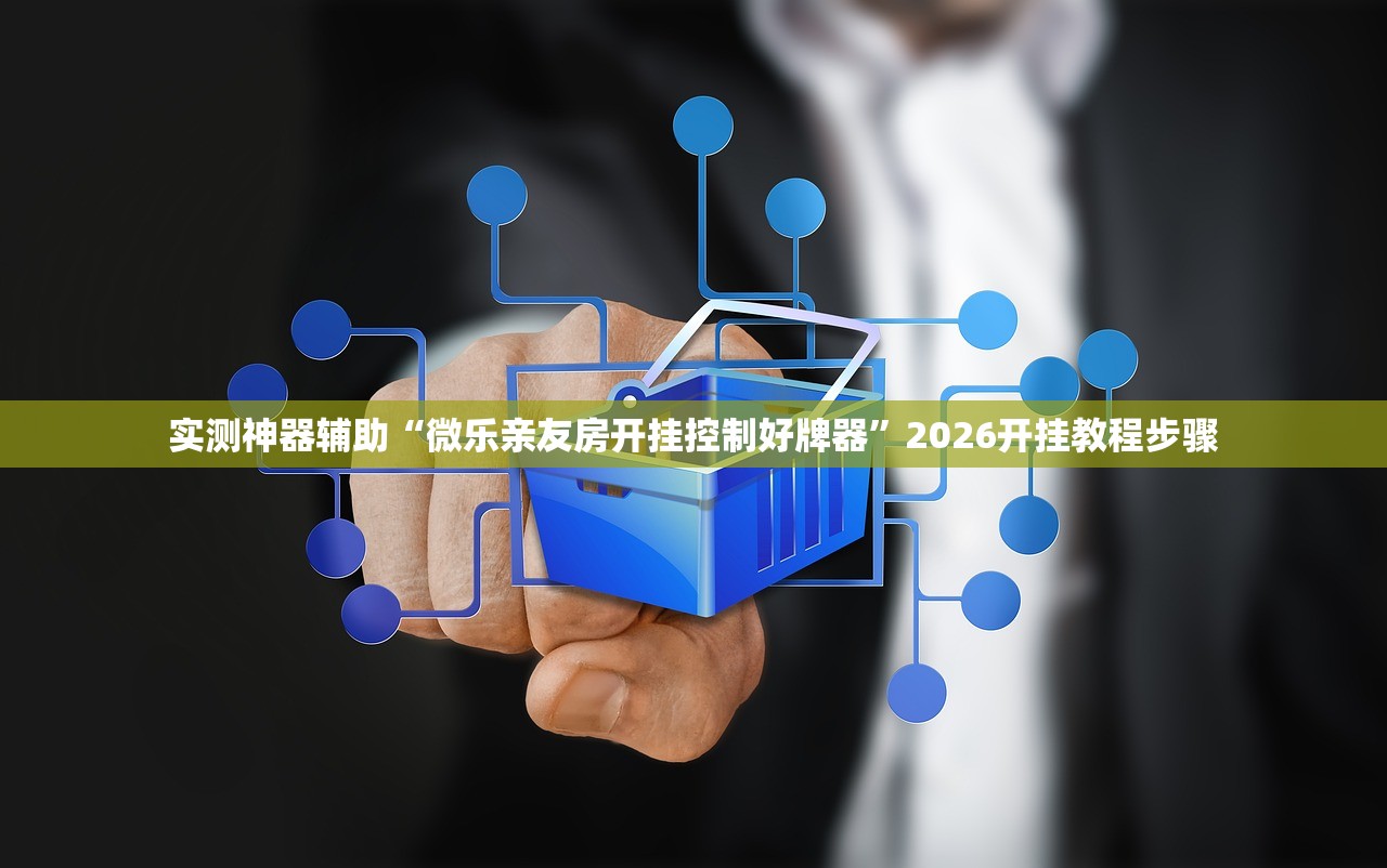 实测神器辅助“微乐亲友房开挂控制好牌器	”2026开挂教程步骤