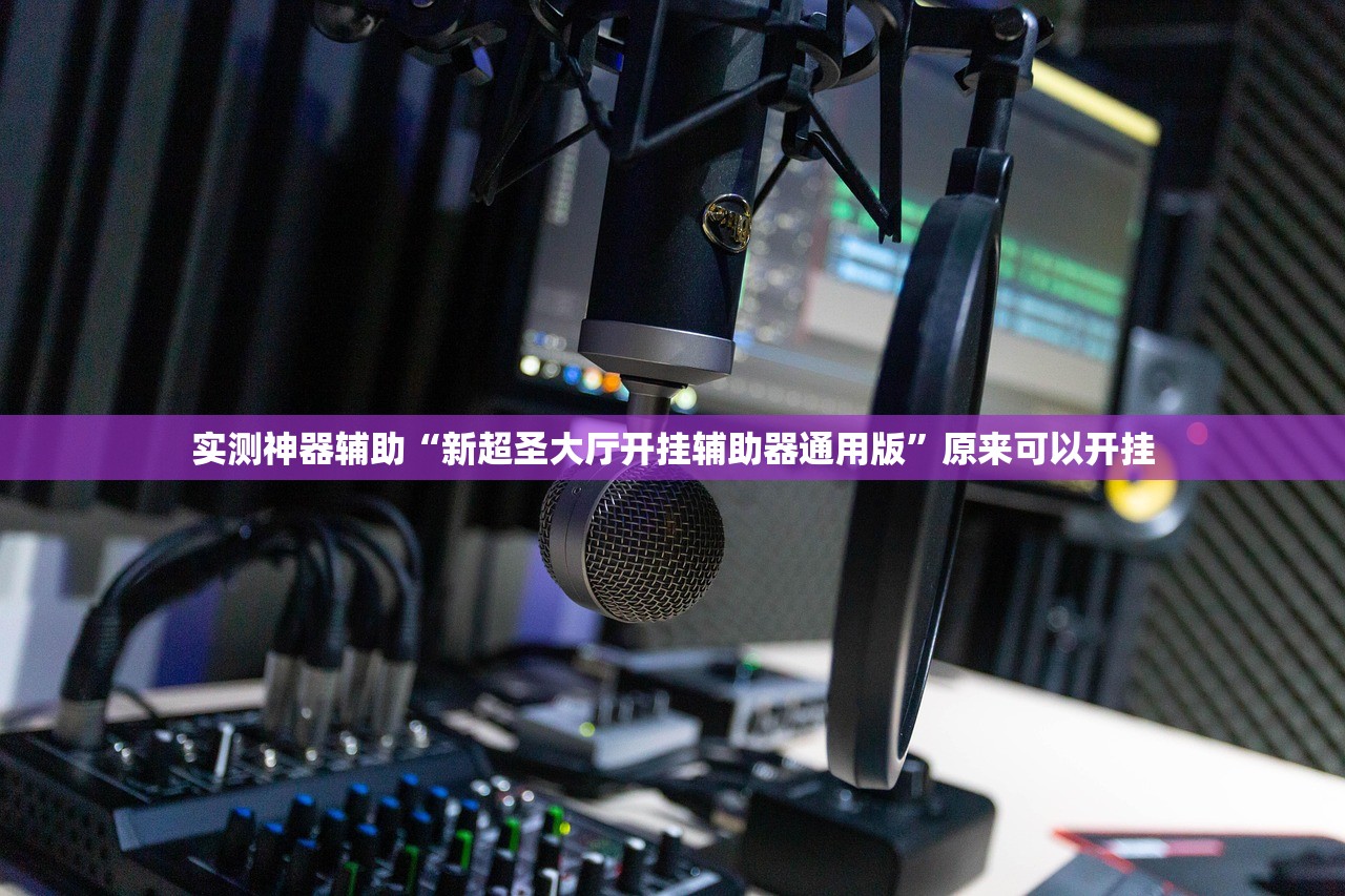 实测神器辅助“新超圣大厅开挂辅助器通用版”原来可以开挂