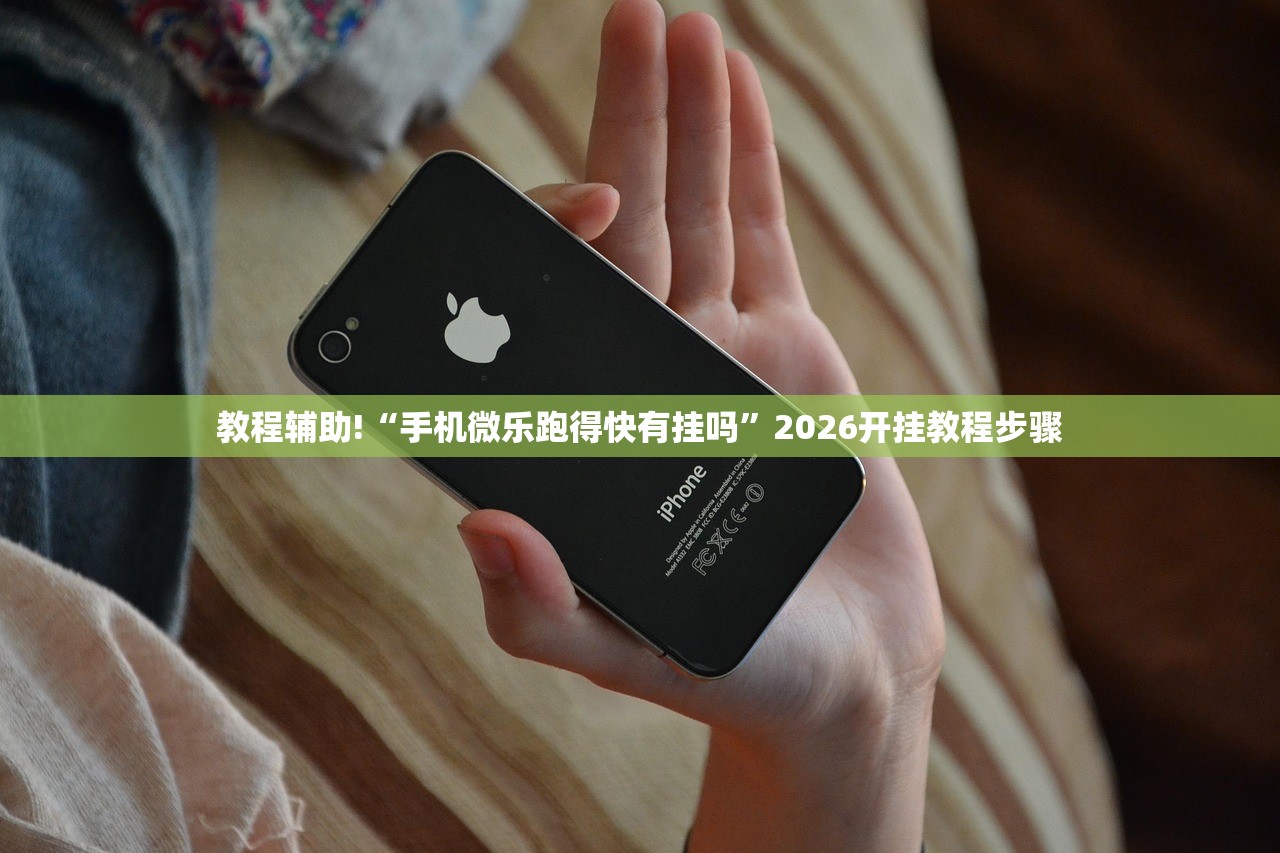 教程辅助!“手机微乐跑得快有挂吗”2026开挂教程步骤