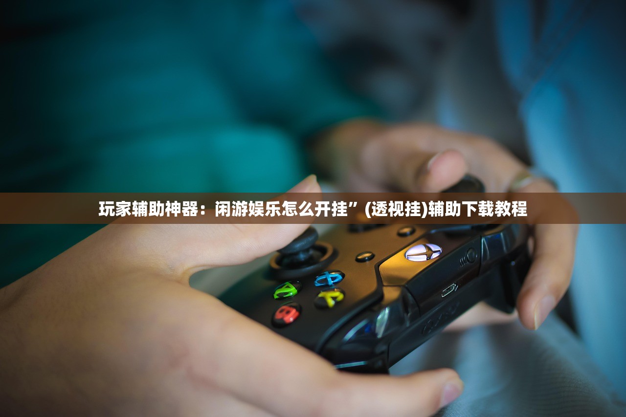 玩家辅助神器：闲游娱乐怎么开挂	”(透视挂)辅助下载教程