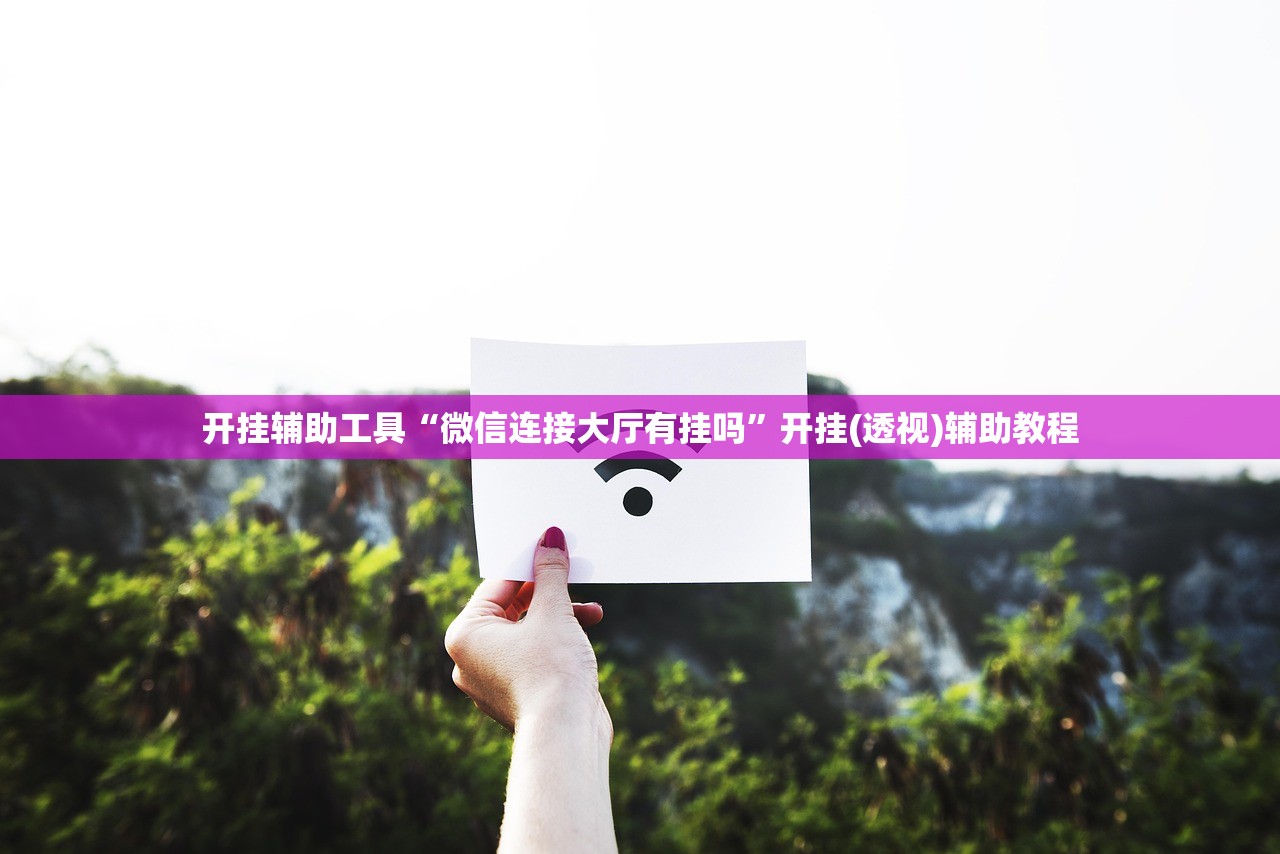 开挂辅助工具“微信连接大厅有挂吗	”开挂(透视)辅助教程