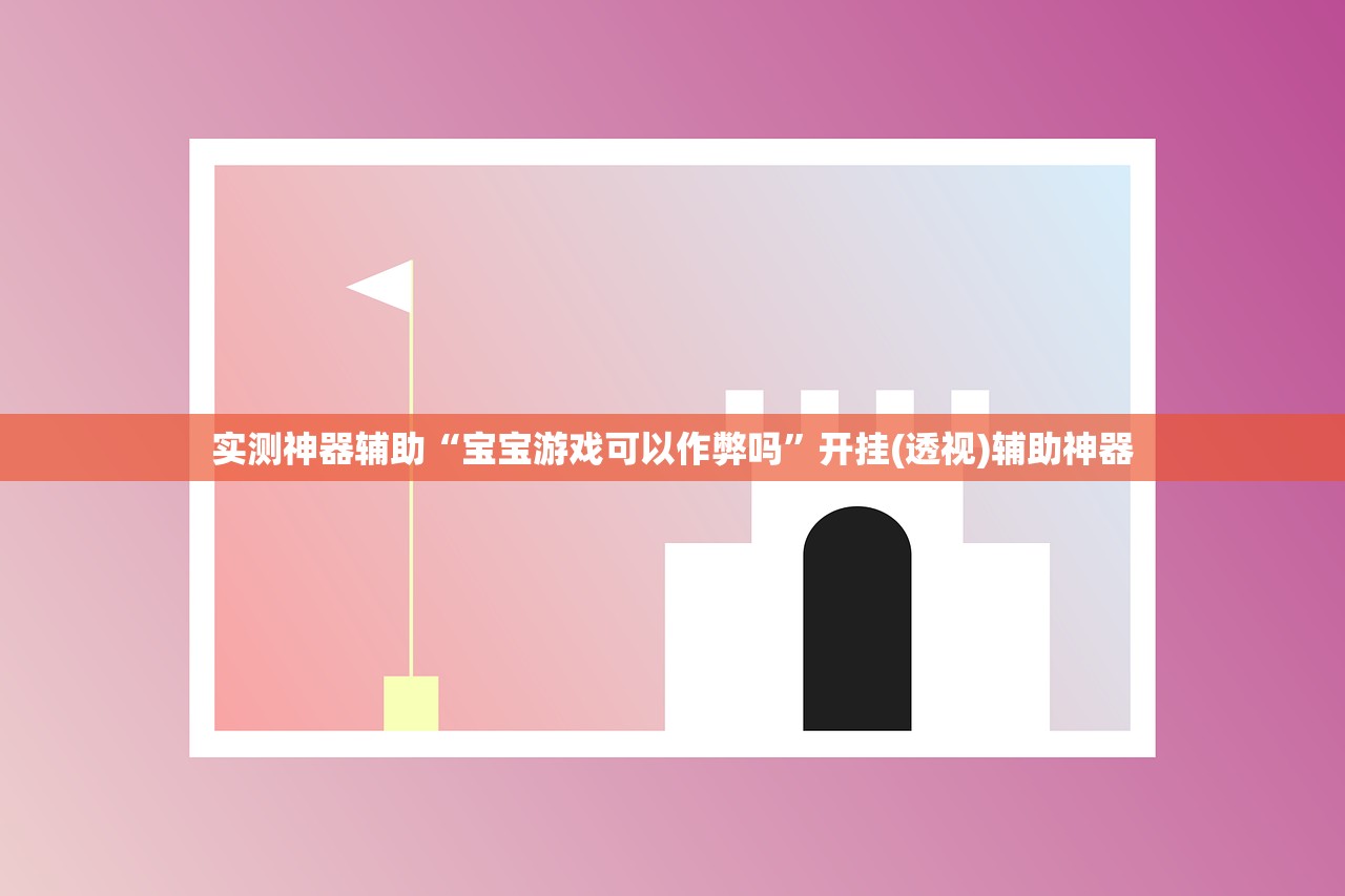 实测神器辅助“宝宝游戏可以作弊吗”开挂(透视)辅助神器