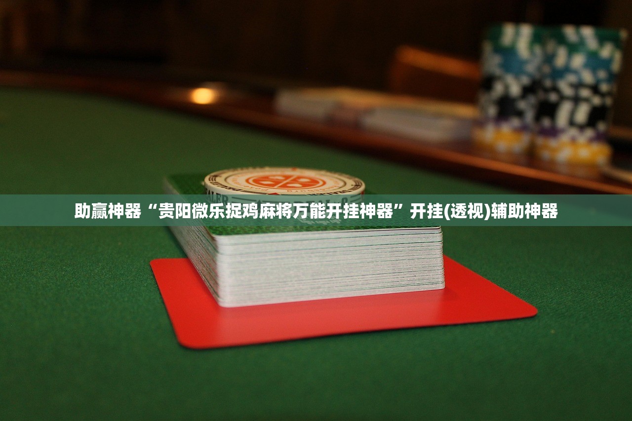 助赢神器“贵阳微乐捉鸡麻将万能开挂神器”开挂(透视)辅助神器