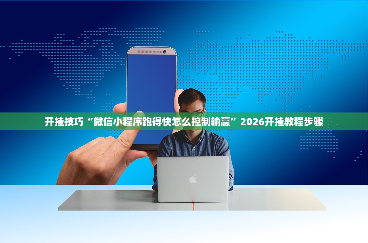 开挂技巧“微信小程序跑得快怎么控制输赢”2026开挂教程步骤