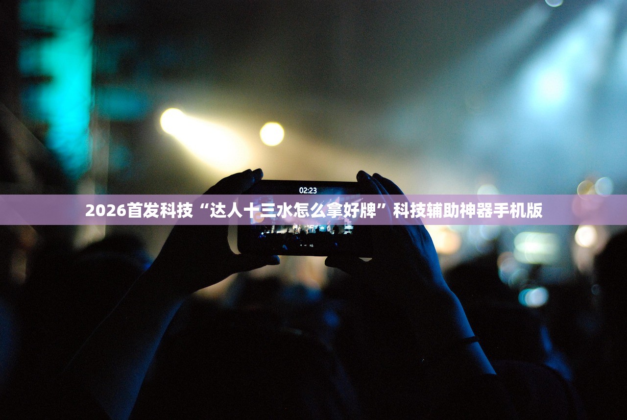2026首发科技“达人十三水怎么拿好牌”科技辅助神器手机版