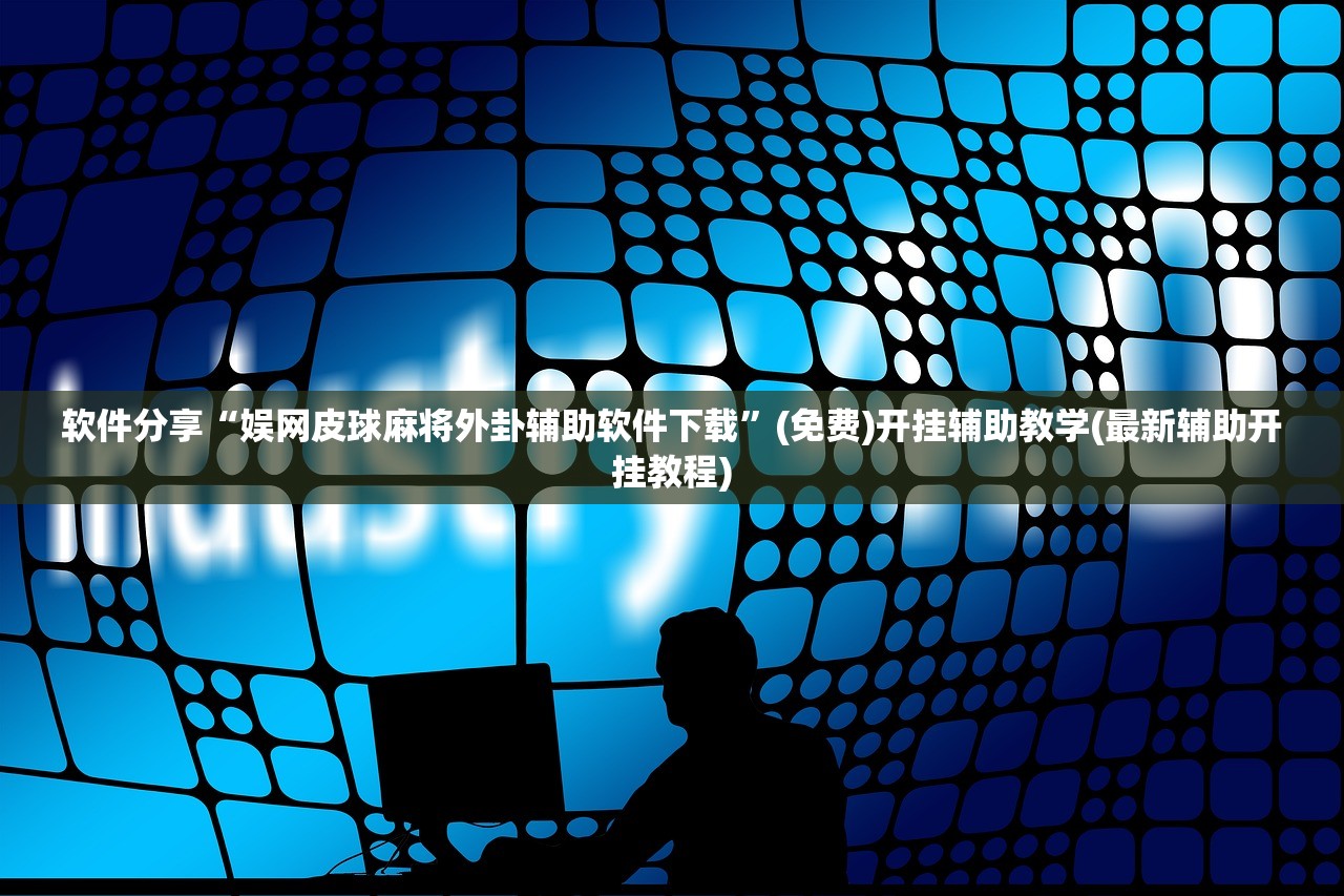 软件分享“娱网皮球麻将外卦辅助软件下载	”(免费)开挂辅助教学(最新辅助开挂教程)