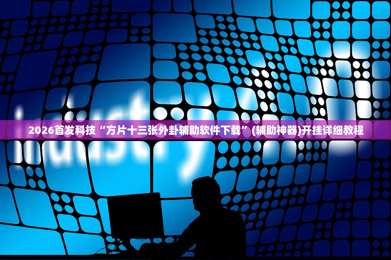2026首发科技“方片十三张外卦辅助软件下载	”(辅助神器)开挂详细教程