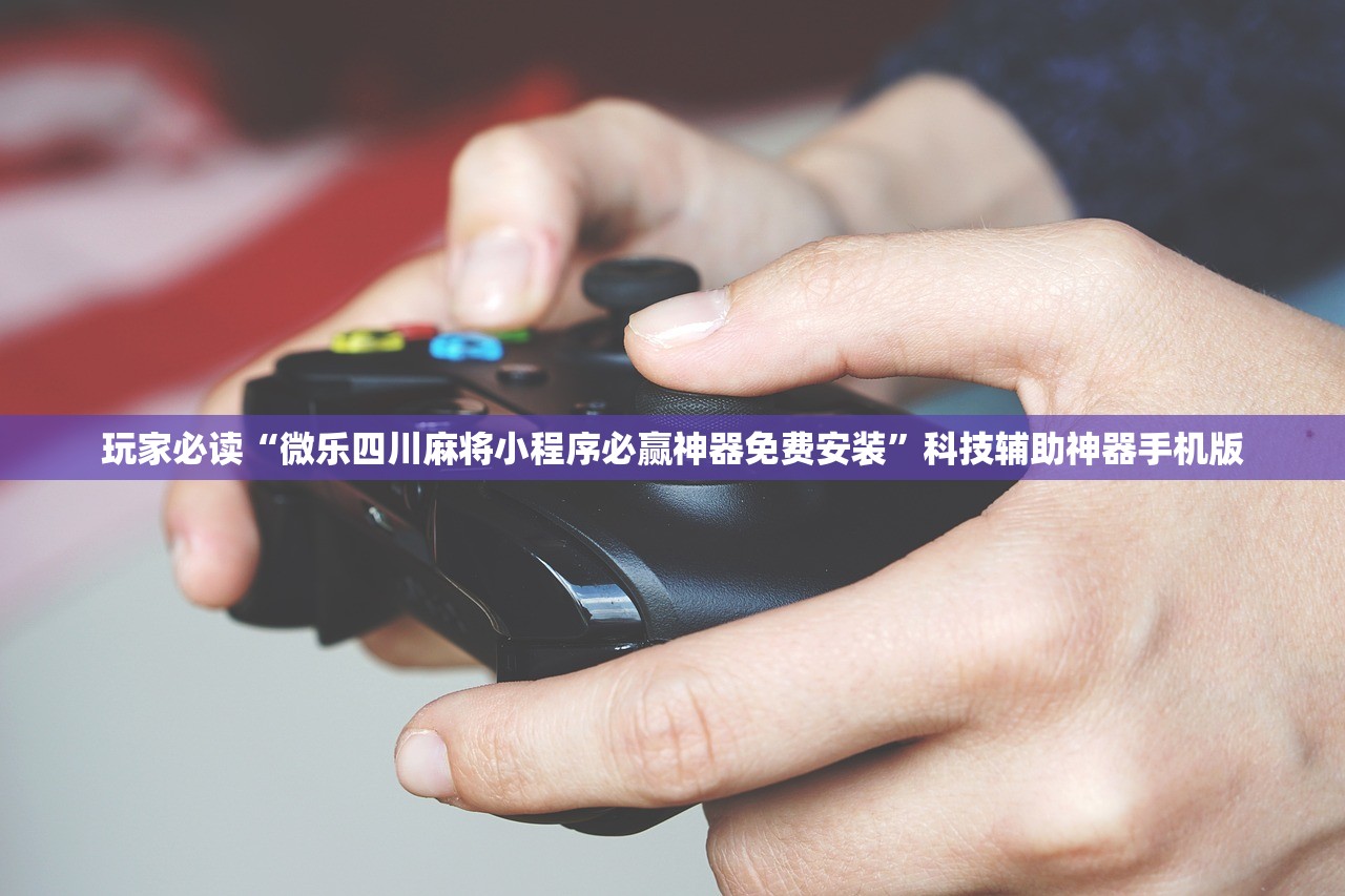 玩家必读“微乐四川麻将小程序必赢神器免费安装”科技辅助神器手机版
