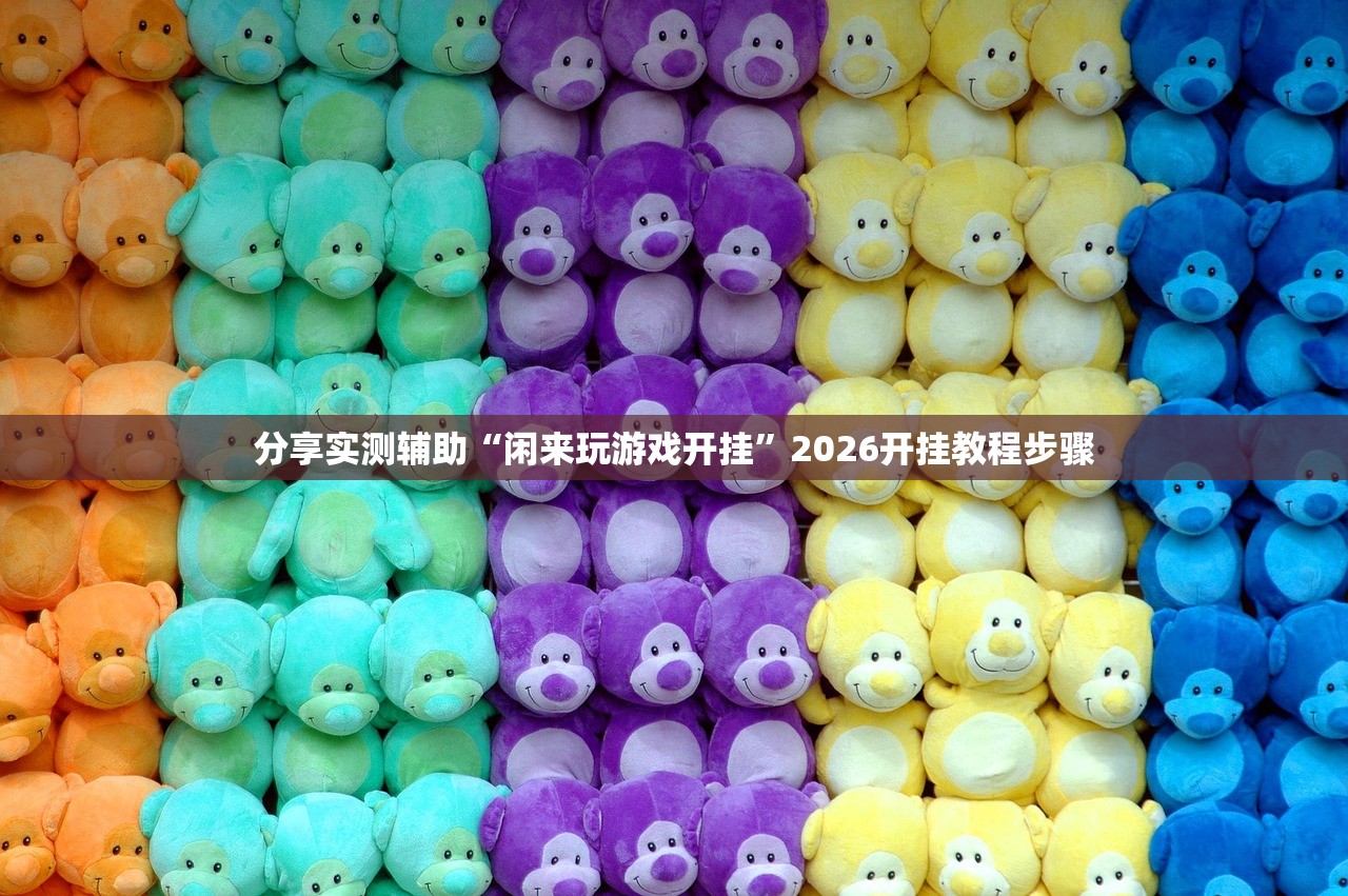 分享实测辅助“闲来玩游戏开挂	”2026开挂教程步骤