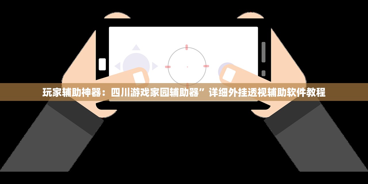 玩家辅助神器：四川游戏家园辅助器”详细外挂透视辅助软件教程