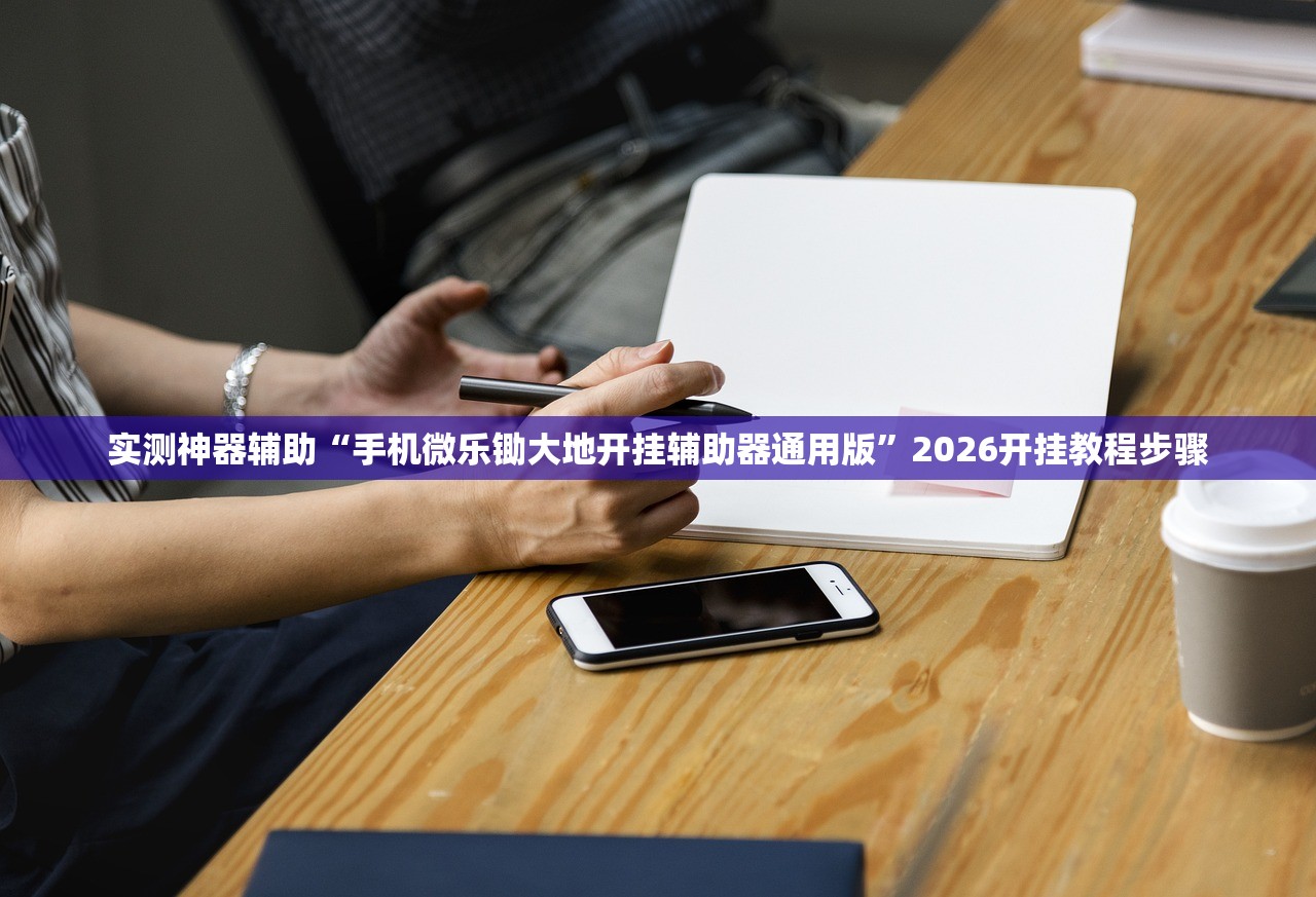 实测神器辅助“手机微乐锄大地开挂辅助器通用版”2026开挂教程步骤
