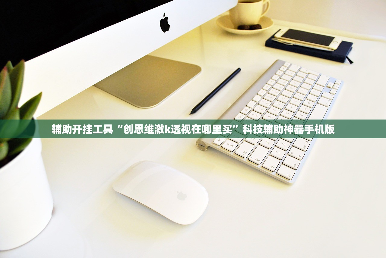 辅助开挂工具“创思维激k透视在哪里买”科技辅助神器手机版