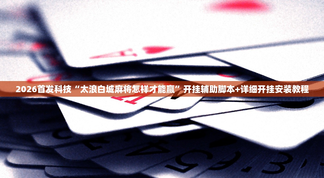 2026首发科技“太浪白城麻将怎样才能赢”开挂辅助脚本+详细开挂安装教程