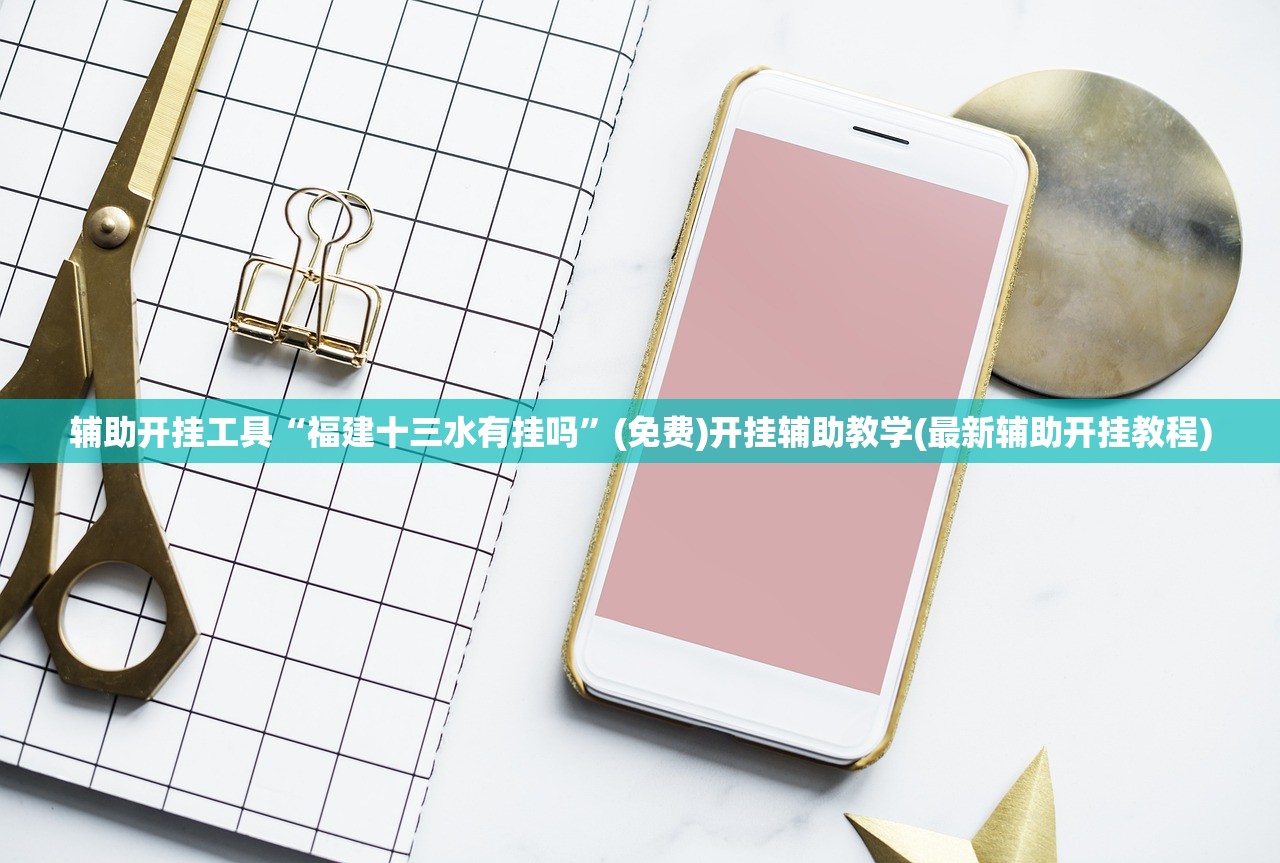 辅助开挂工具“福建十三水有挂吗”(免费)开挂辅助教学(最新辅助开挂教程)