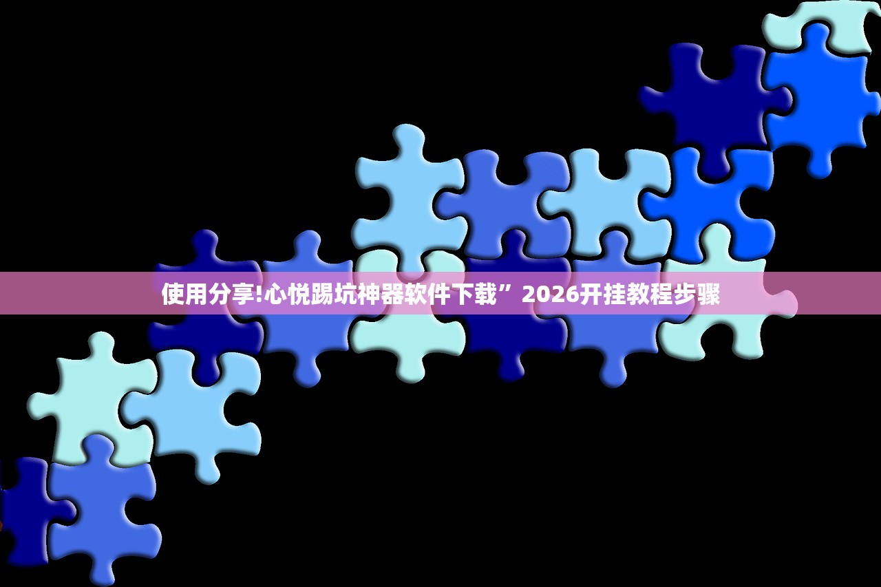 使用分享!心悦踢坑神器软件下载	”2026开挂教程步骤