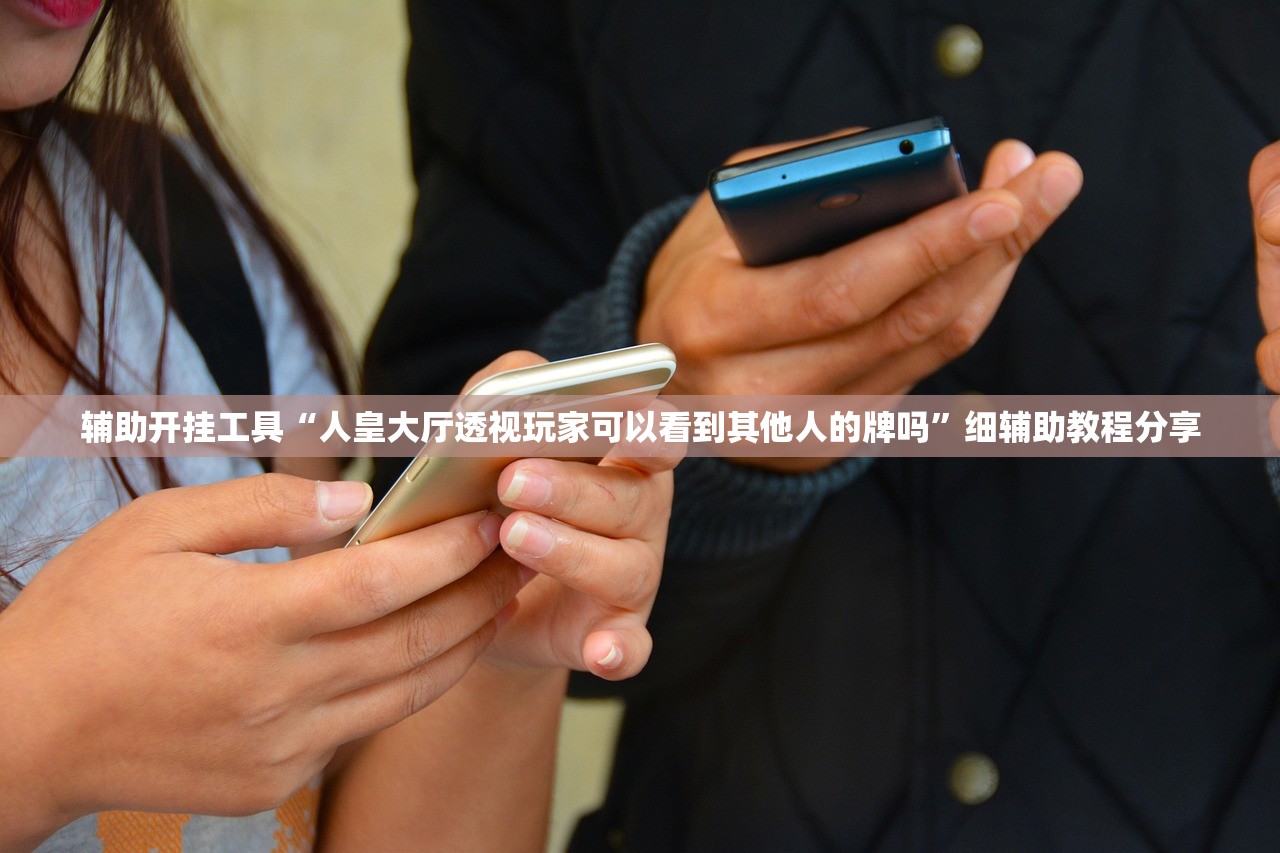 辅助开挂工具“人皇大厅透视玩家可以看到其他人的牌吗”细辅助教程分享