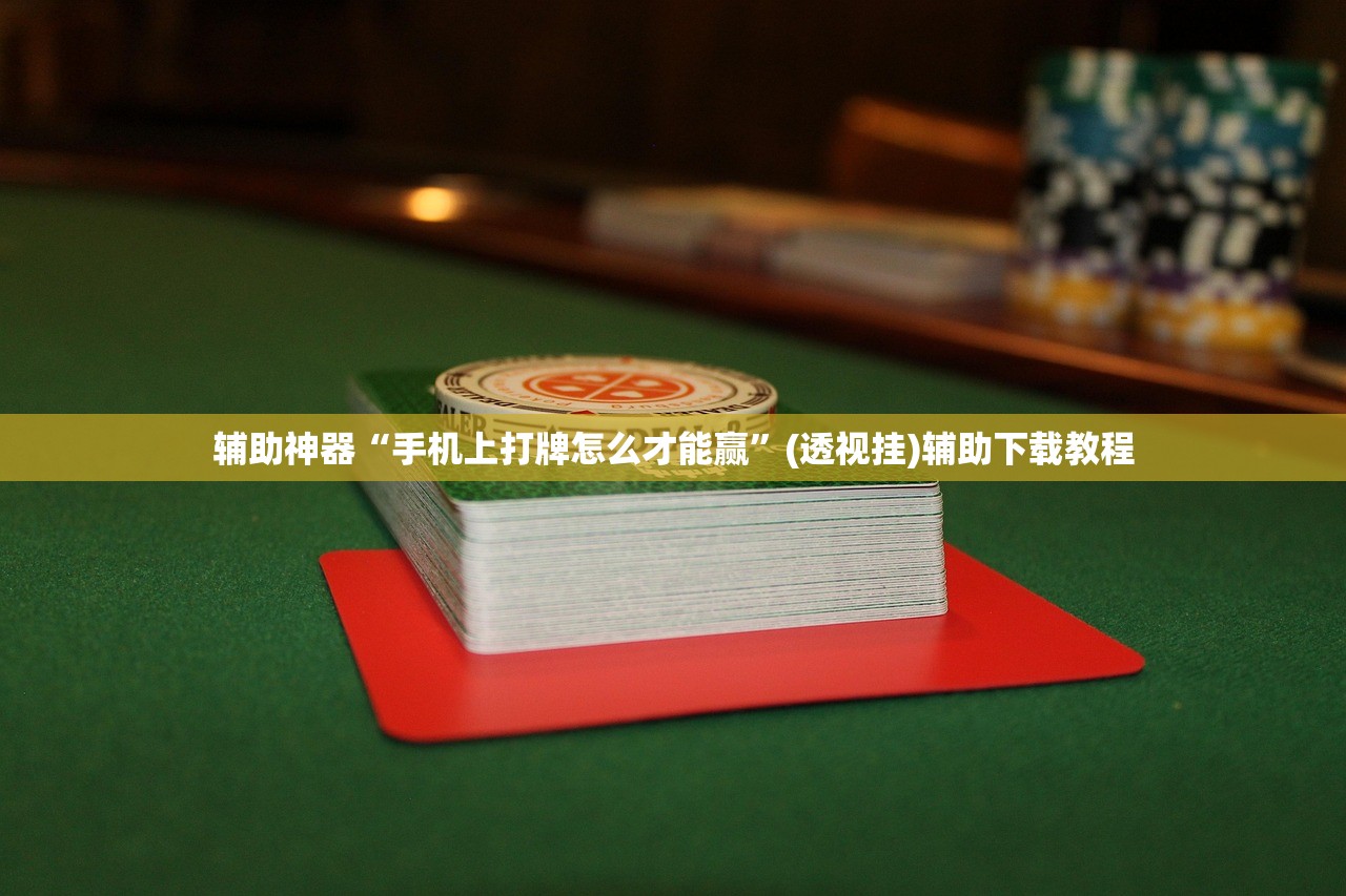 辅助神器“手机上打牌怎么才能赢”(透视挂)辅助下载教程