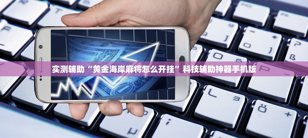 实测辅助“黄金海岸麻将怎么开挂”科技辅助神器手机版