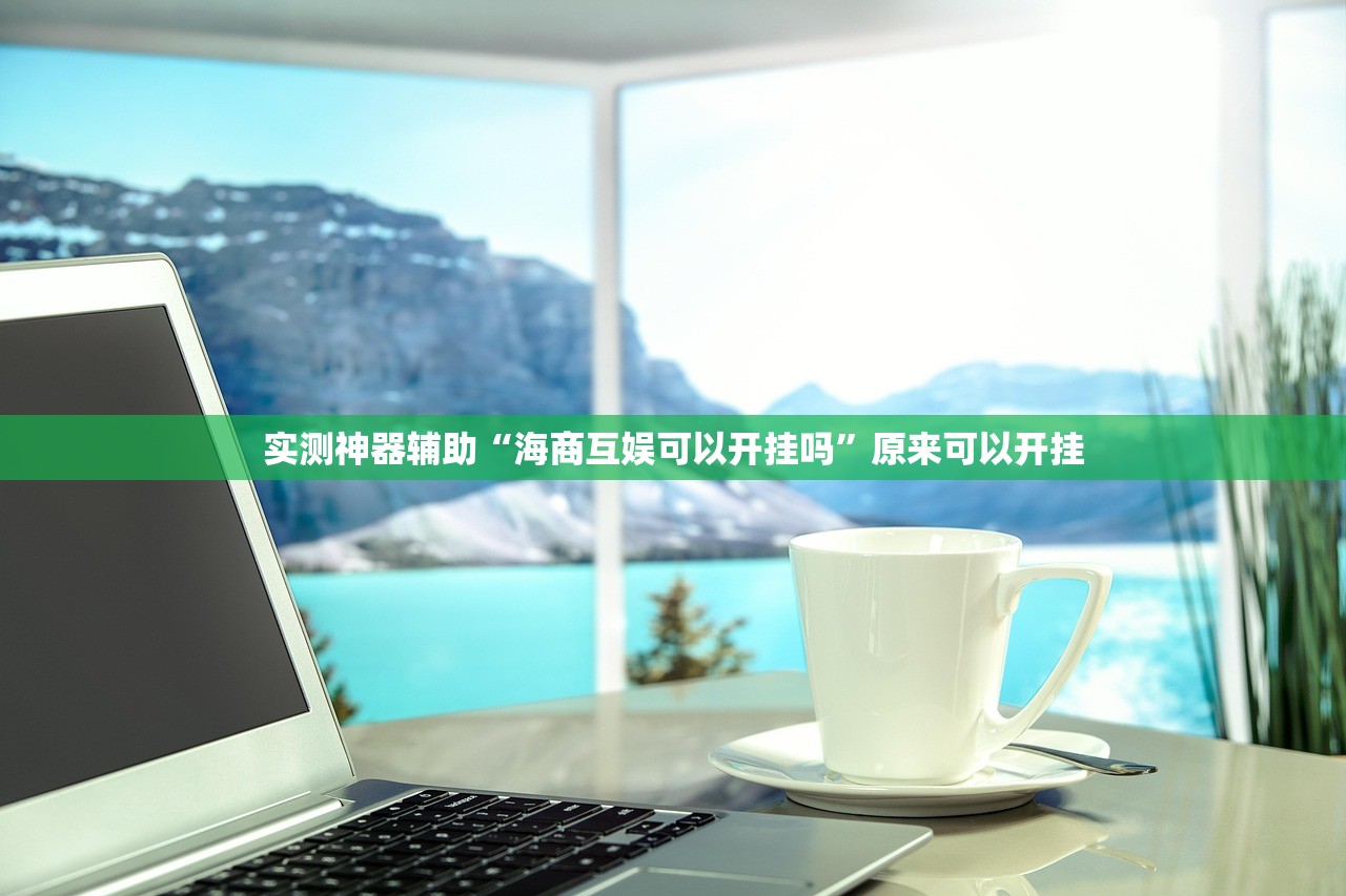 实测神器辅助“海商互娱可以开挂吗”原来可以开挂