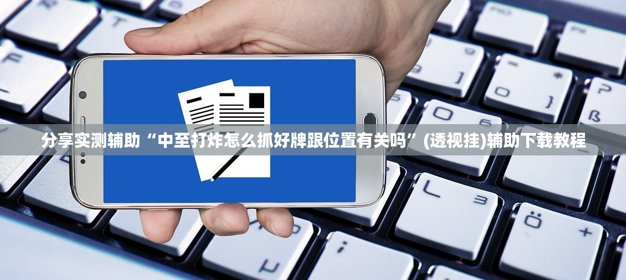 分享实测辅助“中至打炸怎么抓好牌跟位置有关吗”(透视挂)辅助下载教程