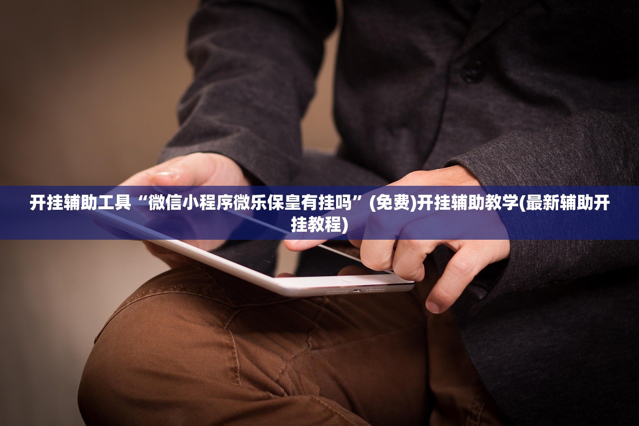 开挂辅助工具“微信小程序微乐保皇有挂吗	”(免费)开挂辅助教学(最新辅助开挂教程)