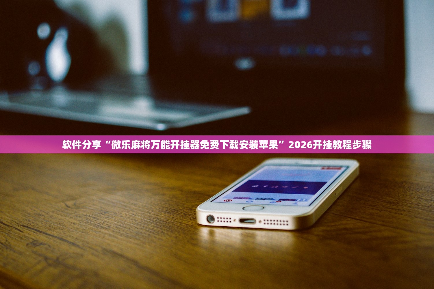 软件分享“微乐麻将万能开挂器免费下载安装苹果”2026开挂教程步骤