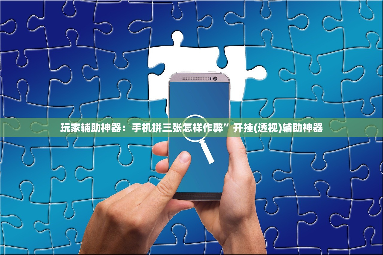 玩家辅助神器：手机拼三张怎样作弊	”开挂(透视)辅助神器