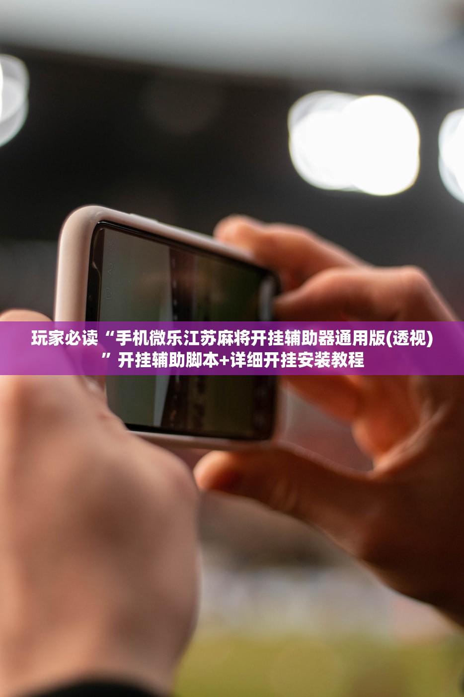 玩家必读“手机微乐江苏麻将开挂辅助器通用版(透视)”开挂辅助脚本+详细开挂安装教程