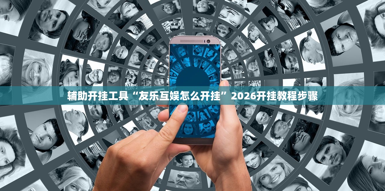 辅助开挂工具“友乐互娱怎么开挂”2026开挂教程步骤