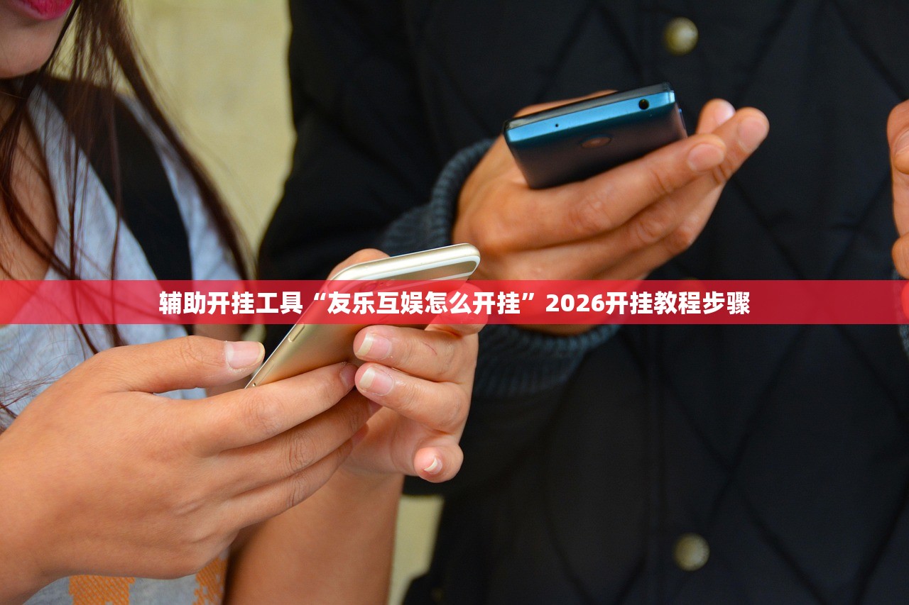 辅助开挂工具“友乐互娱怎么开挂	”2026开挂教程步骤