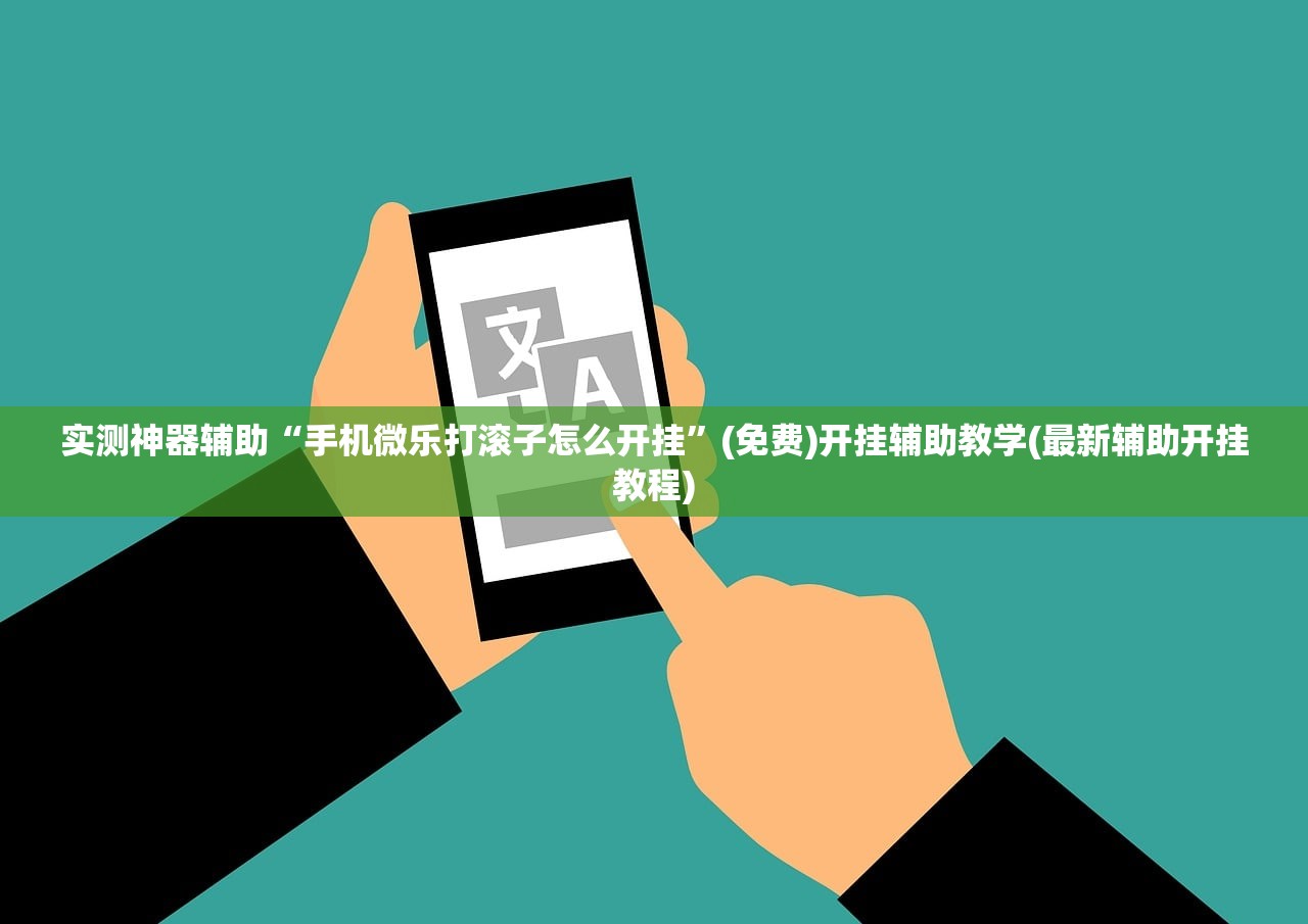 实测神器辅助“手机微乐打滚子怎么开挂”(免费)开挂辅助教学(最新辅助开挂教程)