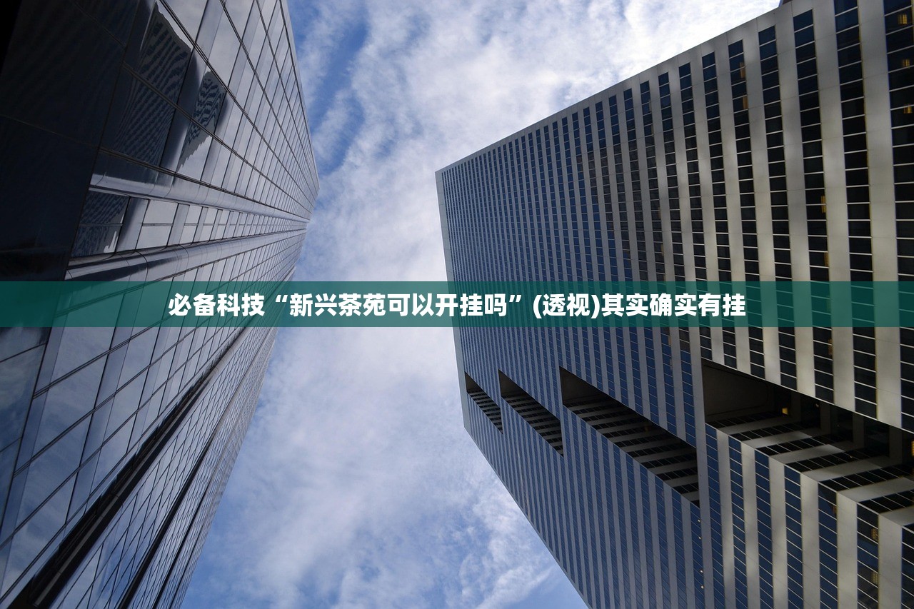必备科技“新兴茶苑可以开挂吗”(透视)其实确实有挂