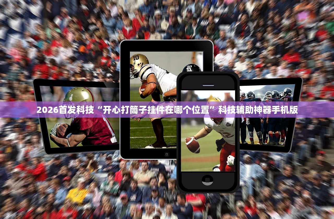 2026首发科技“开心打筒子挂件在哪个位置	”科技辅助神器手机版